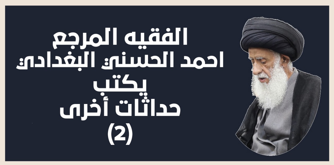حداثات أخرى / الجزء الثاني بقلم : الفقيه المرجع  أحمد الحسني البغدادي